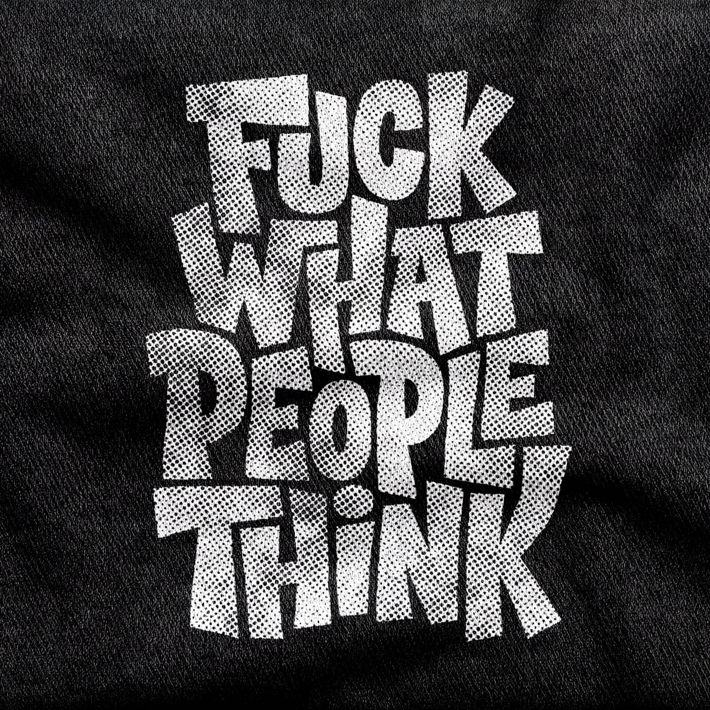 Chunky hand-drawn capitals reading "Fuck What People Think", crammed into a solid halftone-textured block, white on a black tee.