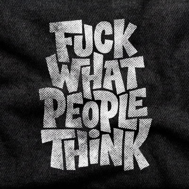 Chunky hand-drawn capitals reading "Fuck What People Think", crammed into a solid halftone-textured block, white on a black tee.